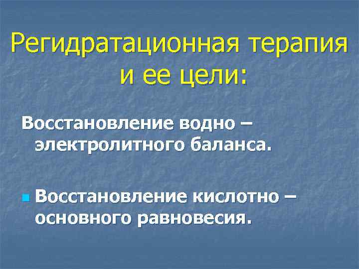 Регидратационная терапия и ее цели: Восстановление водно – электролитного баланса. n Восстановление кислотно –