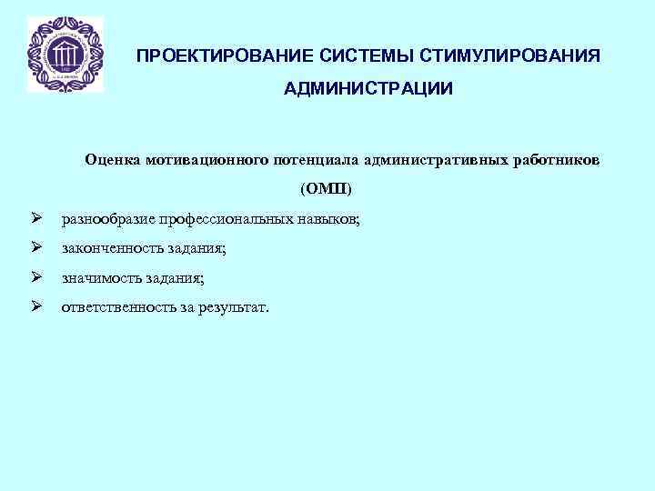 ПРОЕКТИРОВАНИЕ СИСТЕМЫ СТИМУЛИРОВАНИЯ АДМИНИСТРАЦИИ Оценка мотивационного потенциала административных работников (ОМП) Ø разнообразие профессиональных навыков;