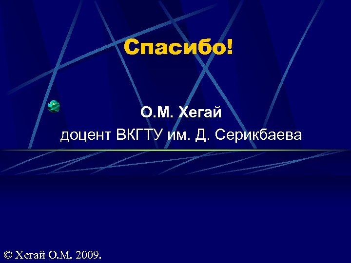 Спасибо! О. М. Хегай доцент ВКГТУ им. Д. Серикбаева © Хегай О. М. 2009.