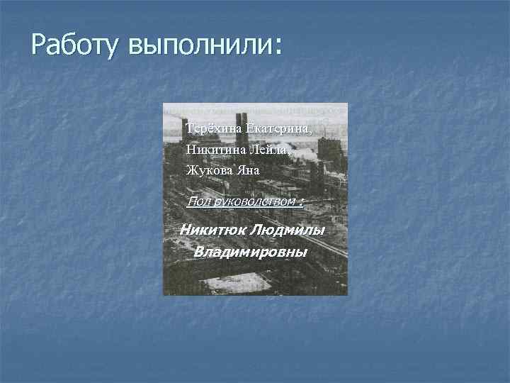 Работу выполнили: Терёхина Екатерина, Никитина Лейла, Жукова Яна Под руководством : Никитюк Людмилы Владимировны