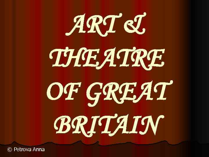 ART & THEATRE OF GREAT BRITAIN © Petrova Anna 