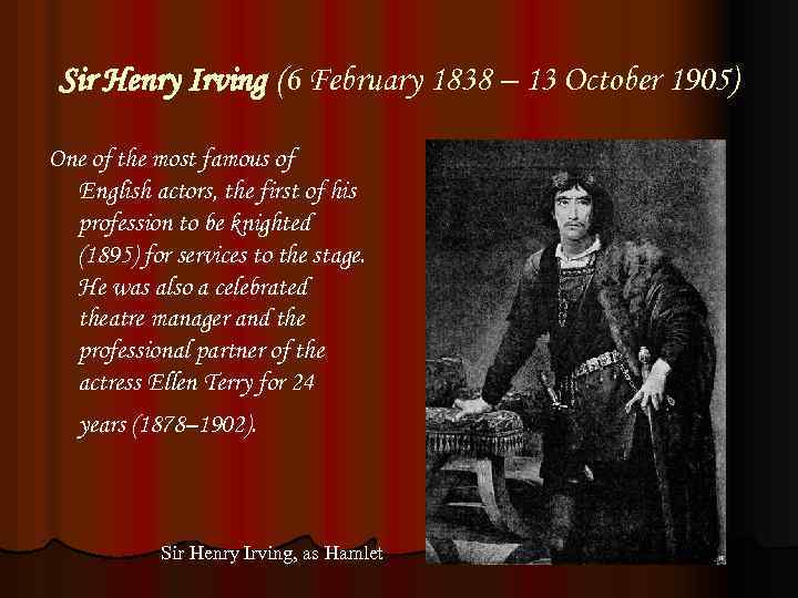 Sir Henry Irving (6 February 1838 – 13 October 1905) One of the most