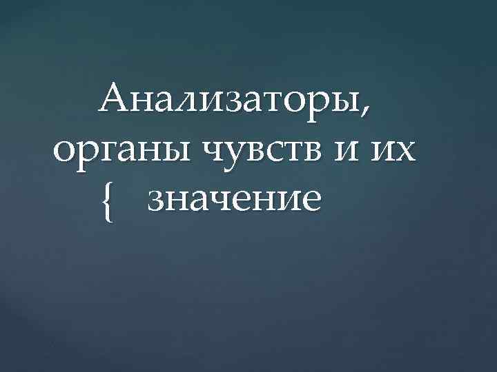 Анализаторы, органы чувств и их { значение 