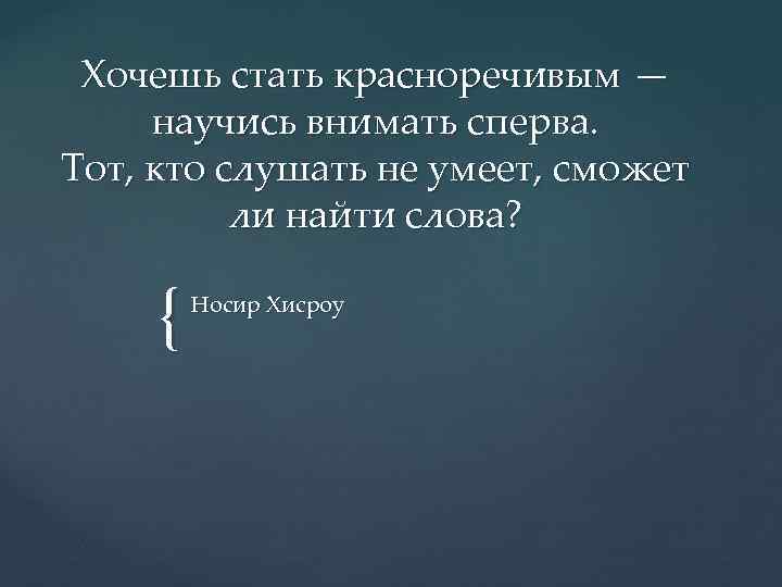 Хочешь стать красноречивым — научись внимать сперва. Тот, кто слушать не умеет, сможет ли