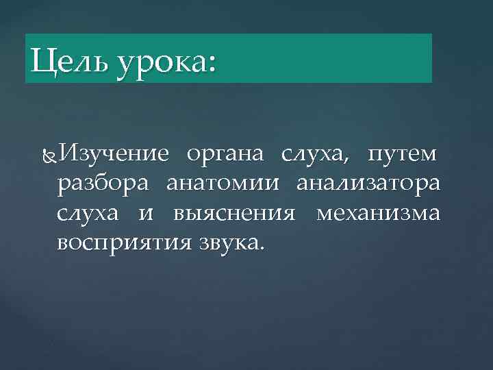 Цель урока: Изучение органа слуха, путем разбора анатомии анализатора слуха и выяснения механизма восприятия