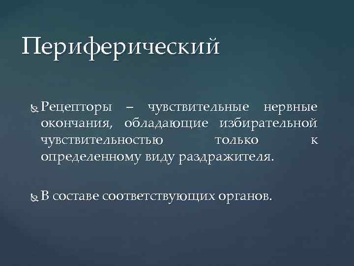 Периферический Рецепторы – чувствительные нервные окончания, обладающие избирательной чувствительностью только к определенному виду раздражителя.