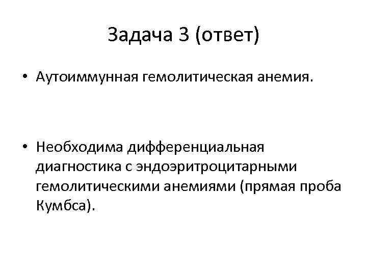 Задача 3 (ответ) • Аутоиммунная гемолитическая анемия. • Необходима дифференциальная диагностика с эндоэритроцитарными гемолитическими