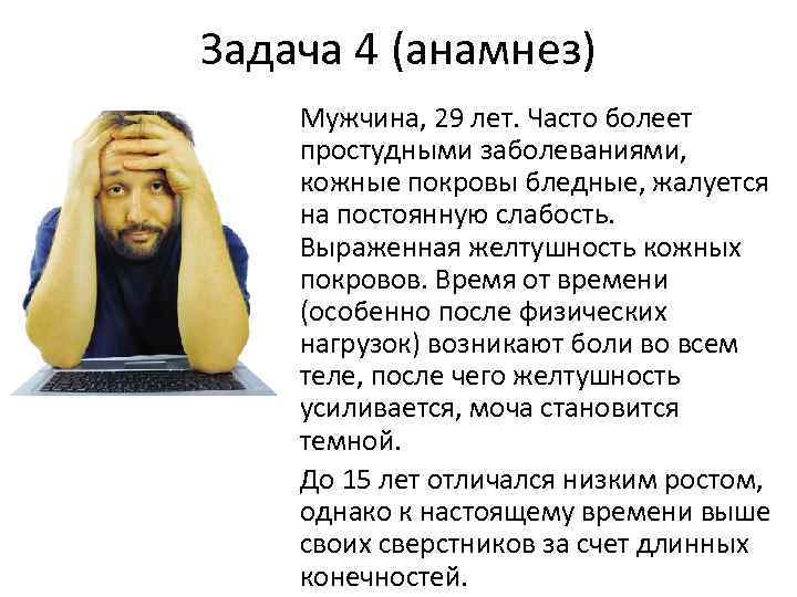 Задача 4 (анамнез) Мужчина, 29 лет. Часто болеет простудными заболеваниями, кожные покровы бледные, жалуется