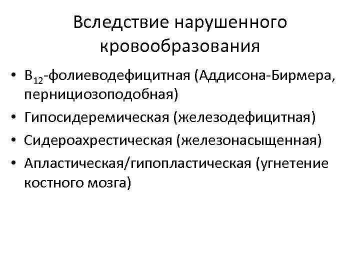 Вследствие нарушенного кровообразования • B 12 -фолиеводефицитная (Аддисона-Бирмера, пернициозоподобная) • Гипосидеремическая (железодефицитная) • Сидероахрестическая