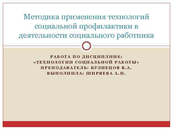 Методика применения технологий социальной профилактики в деятельности социального работника РАБОТА ПО ДИСЦИПЛИНЕ: «ТЕХНОЛОГИИ СОЦИАЛЬНОЙ