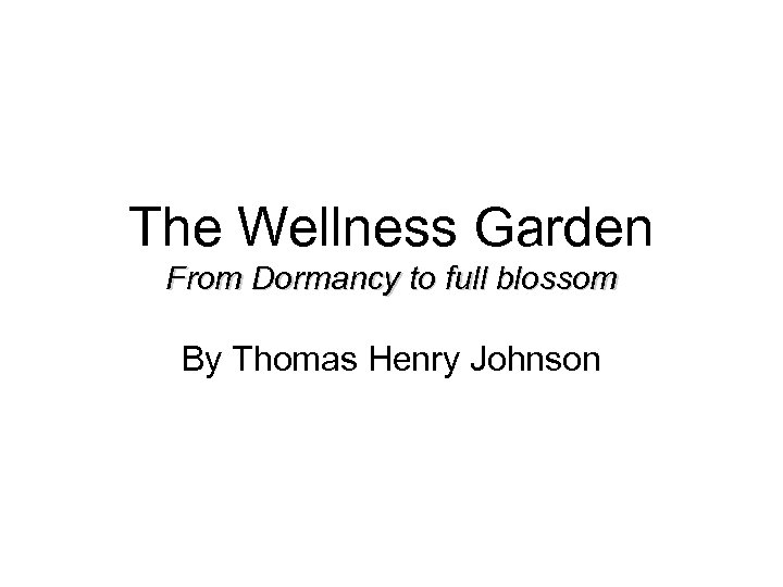 The Wellness Garden From Dormancy to full blossom By Thomas Henry Johnson 