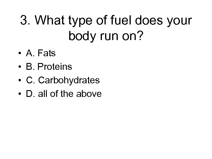 3. What type of fuel does your body run on? • • A. Fats
