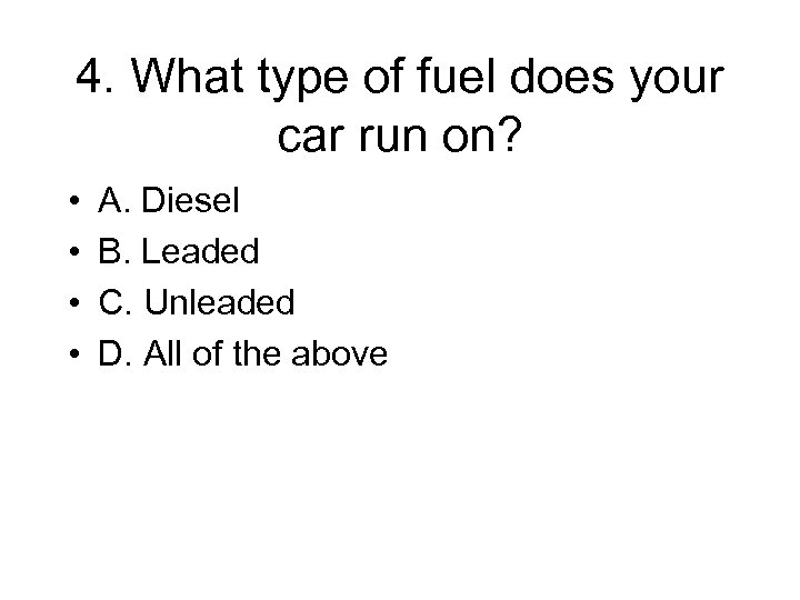 4. What type of fuel does your car run on? • • A. Diesel