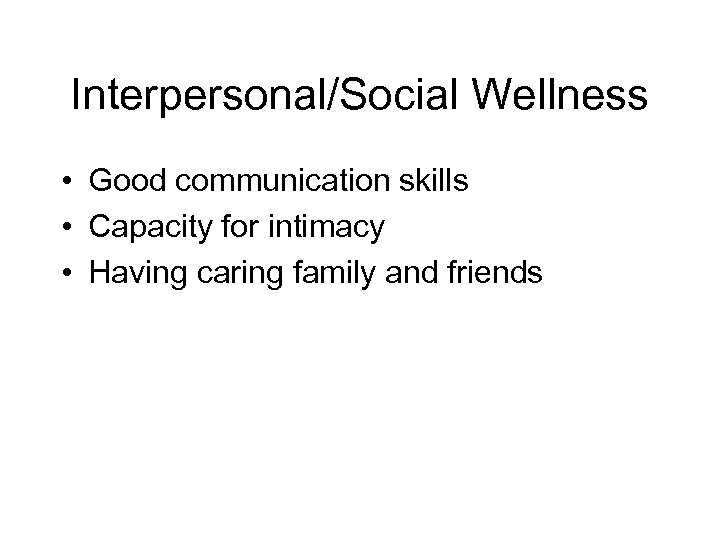 Interpersonal/Social Wellness • Good communication skills • Capacity for intimacy • Having caring family
