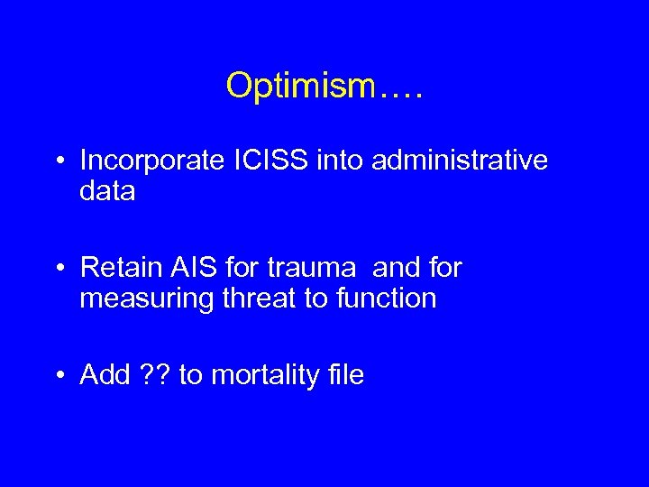 Optimism…. • Incorporate ICISS into administrative data • Retain AIS for trauma and for
