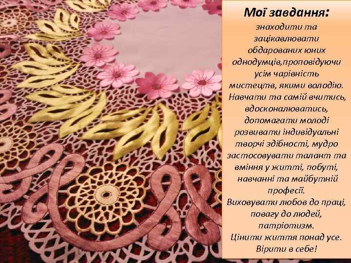 Мої завдання: знаходити та зацікавлювати обдарованих юних однодумців, проповідуючи усім чарівність мистецтв, якими володію.