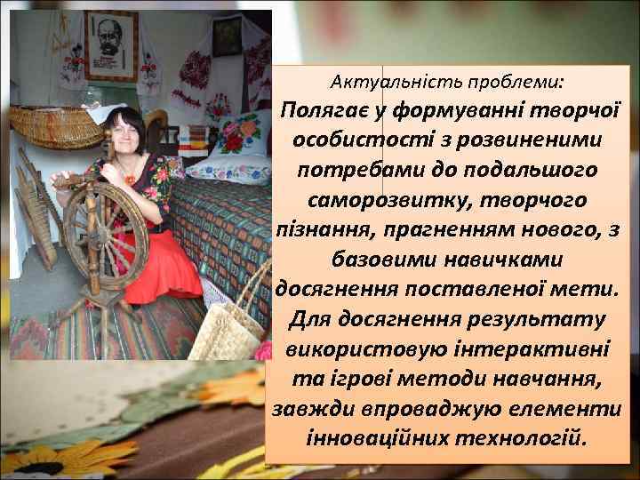 Актуальність проблеми: Полягає у формуванні творчої особистості з розвиненими потребами до подальшого саморозвитку, творчого