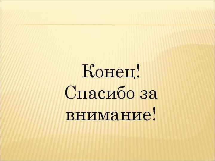 Конец! Спасибо за внимание! 