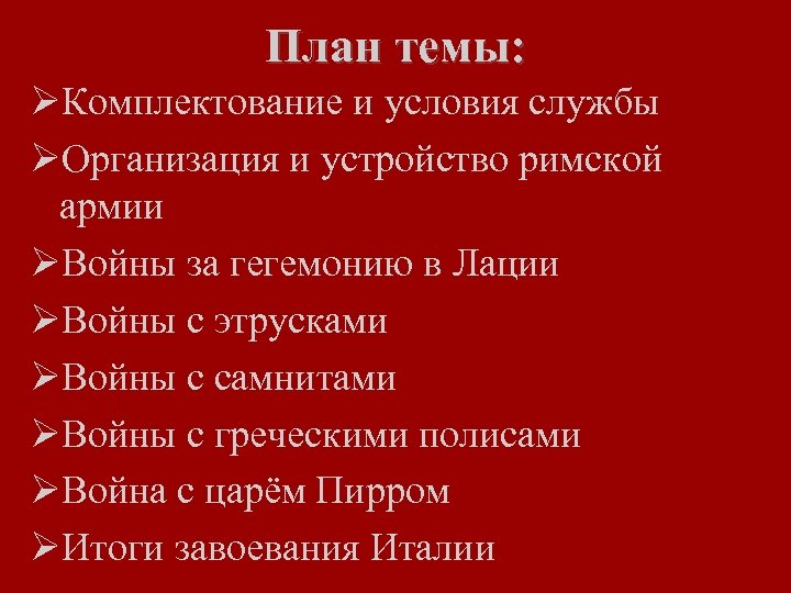 План темы: ØКомплектование и условия службы ØОрганизация и устройство римской армии ØВойны за гегемонию