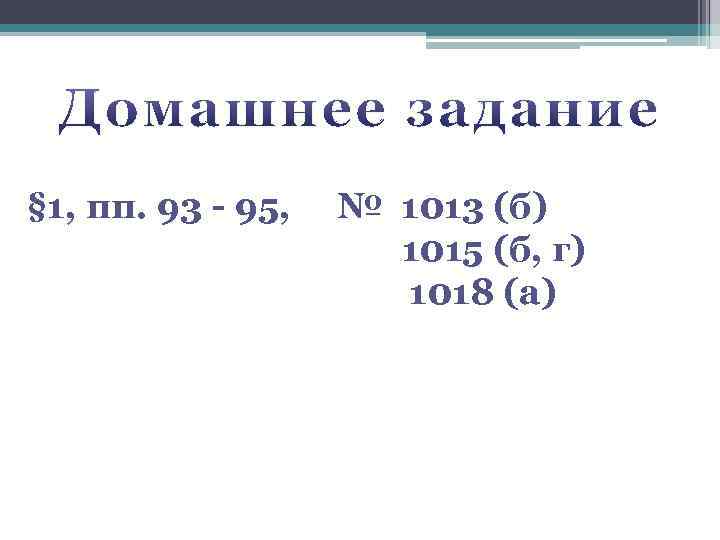 § 1, пп. 93 - 95, № 1013 (б) 1015 (б, г) 1018 (а)