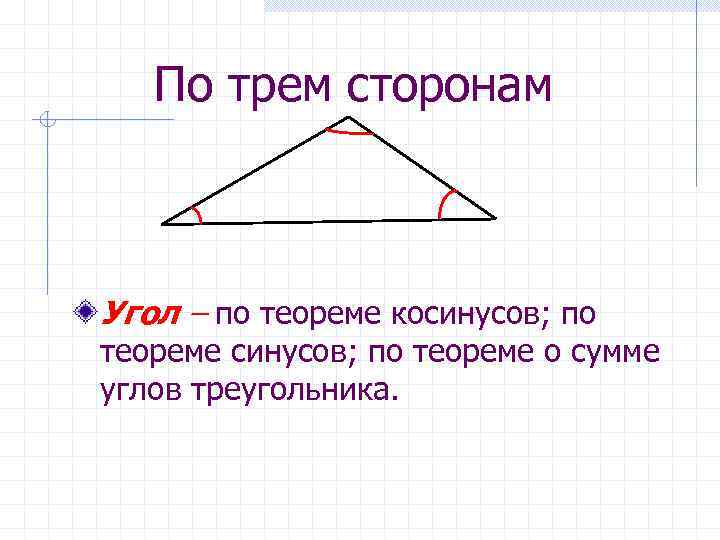 По трем сторонам Угол – по теореме косинусов; по теореме о сумме углов треугольника.