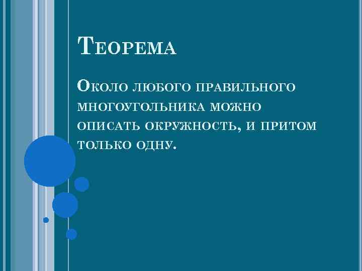 ТЕОРЕМА ОКОЛО ЛЮБОГО ПРАВИЛЬНОГО МНОГОУГОЛЬНИКА МОЖНО ОПИСАТЬ ОКРУЖНОСТЬ, И ПРИТОМ ТОЛЬКО ОДНУ. 