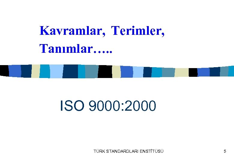  Kavramlar, Terimler, Tanımlar…. . ISO 9000: 2000 TÜRK STANDARDLARI ENSTİTÜSÜ 5 