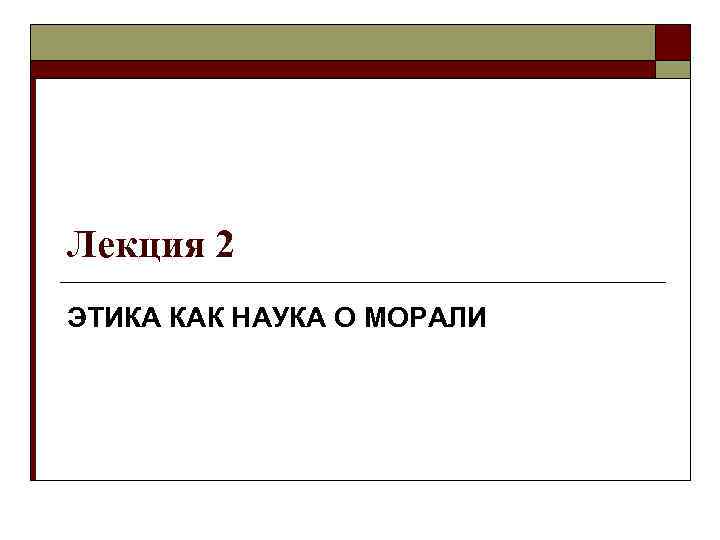 Лекция 2 ЭТИКА КАК НАУКА О МОРАЛИ 