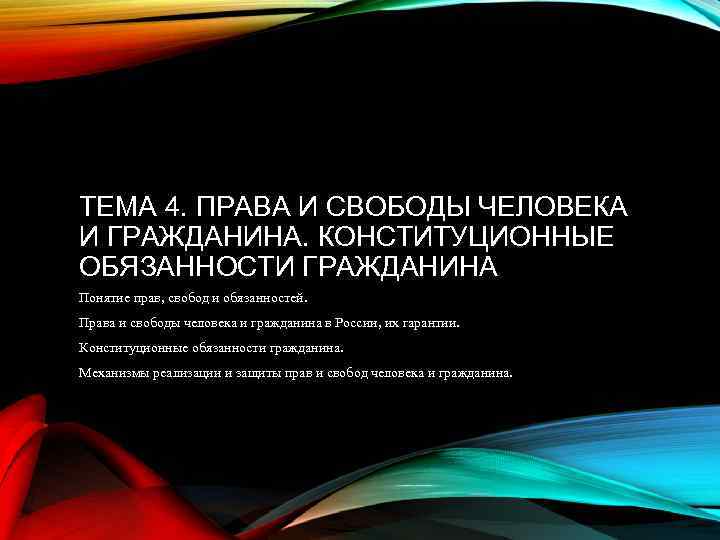 ТЕМА 4. ПРАВА И СВОБОДЫ ЧЕЛОВЕКА И ГРАЖДАНИНА. КОНСТИТУЦИОННЫЕ ОБЯЗАННОСТИ ГРАЖДАНИНА Понятие прав, свобод