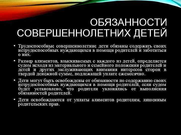 ОБЯЗАННОСТИ СОВЕРШЕННОЛЕТНИХ ДЕТЕЙ • Трудоспособные совершеннолетние дети обязаны содержать своих нетрудоспособных нуждающихся в помощи