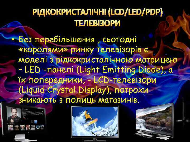 РІДКОКРИСТАЛІЧНІ (LCD/LED/PDP) ТЕЛЕВІЗОРИ • Без перебільшення , сьогодні «королями» ринку телевізорів є моделі з