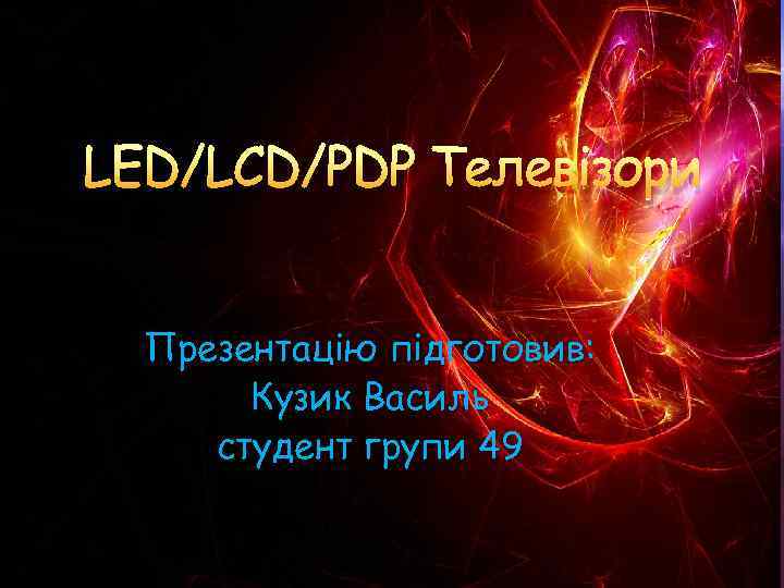 LED/LCD/PDP Телевізори Презентацію підготовив: Кузик Василь студент групи 49 