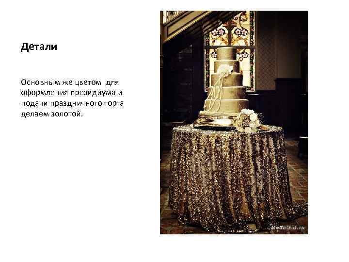 Детали Основным же цветом для оформления президиума и подачи праздничного торта делаем золотой. 