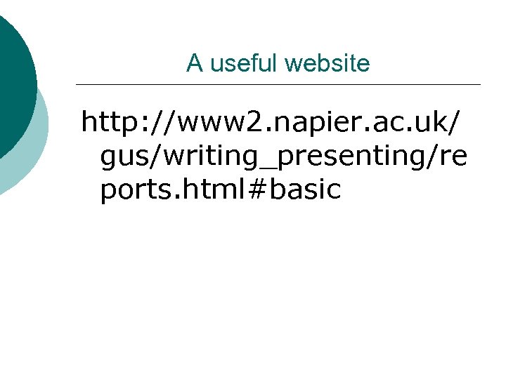 A useful website http: //www 2. napier. ac. uk/ gus/writing_presenting/re ports. html#basic 