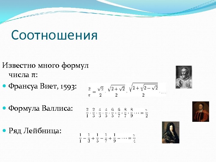 Соотношения Известно много формул числа π: Франсуа Виет, 1593: Формула Валлиса: Ряд Лейбница: 
