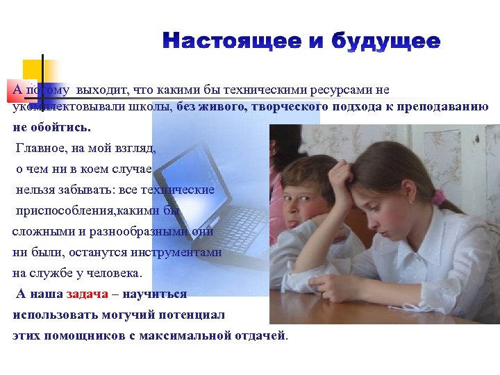 А потому выходит, что какими бы техническими ресурсами не укомплектовывали школы, без живого, творческого