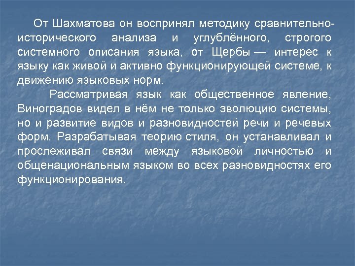  От Шахматова он воспринял методику сравнительноисторического анализа и углублённого, строгого системного описания языка,