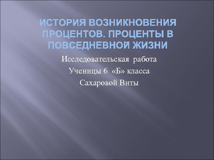 ИСТОРИЯ ВОЗНИКНОВЕНИЯ ПРОЦЕНТОВ. ПРОЦЕНТЫ В ПОВСЕДНЕВНОЙ ЖИЗНИ Исследовательская работа Ученицы 6 «Б» класса Сахаровой