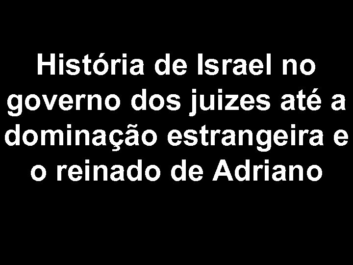 História de Israel no governo dos juizes até a dominação estrangeira e o reinado