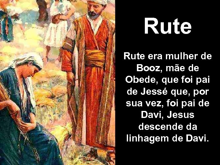 Rute era mulher de Booz, mãe de Obede, que foi pai de Jessé que,