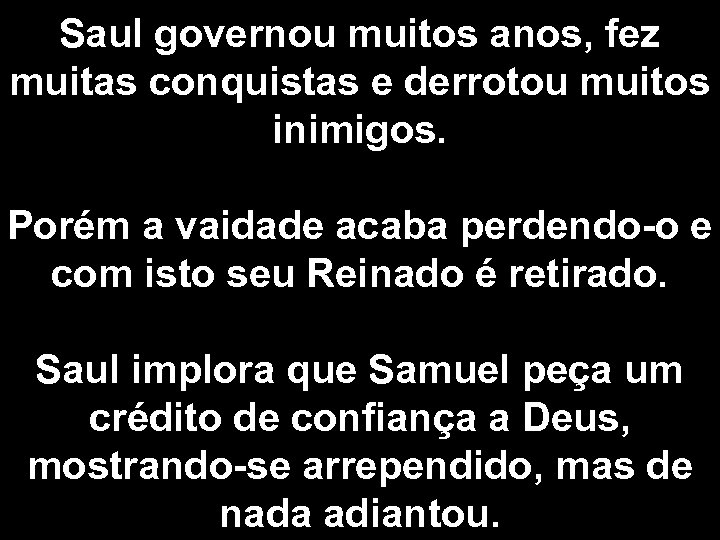 Saul governou muitos anos, fez muitas conquistas e derrotou muitos inimigos. Porém a vaidade