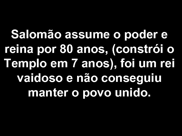Salomão assume o poder e reina por 80 anos, (constrói o Templo em 7