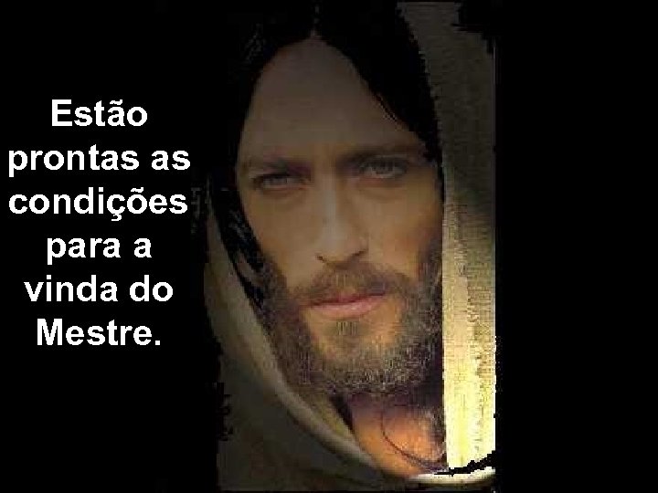 Estão prontas as condições para a vinda do Mestre. 