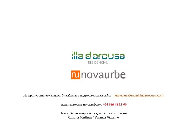 Не пропустите эту акцию. Узнайте все подробности на сайте: www. residencialilladearousa. com или позвоните