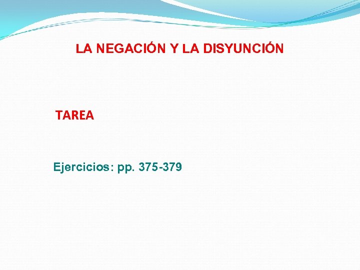 LA NEGACIÓN Y LA DISYUNCIÓN TAREA Ejercicios: pp. 375 -379 