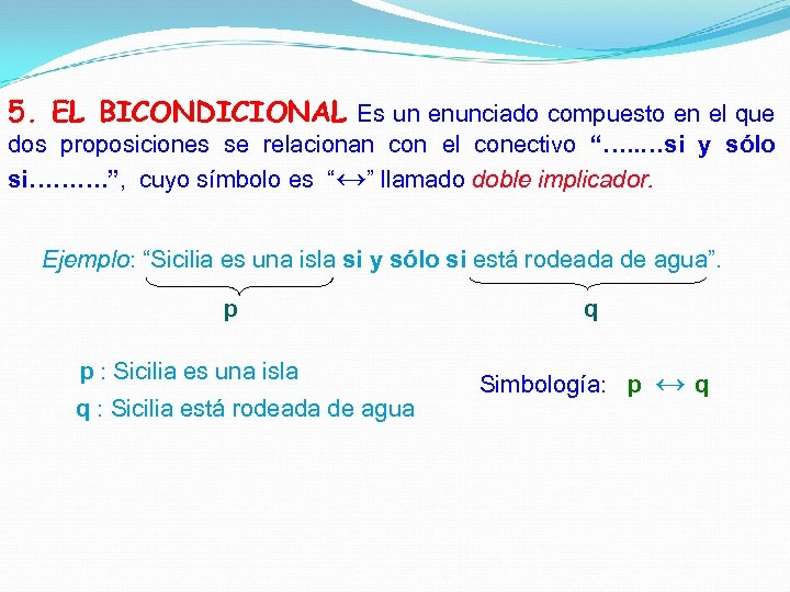 5. EL BICONDICIONAL Es un enunciado compuesto en el que dos proposiciones se relacionan