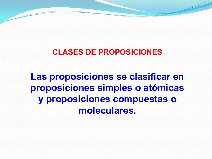 CLASES DE PROPOSICIONES Las proposiciones se clasificar en proposiciones simples o atómicas y proposiciones