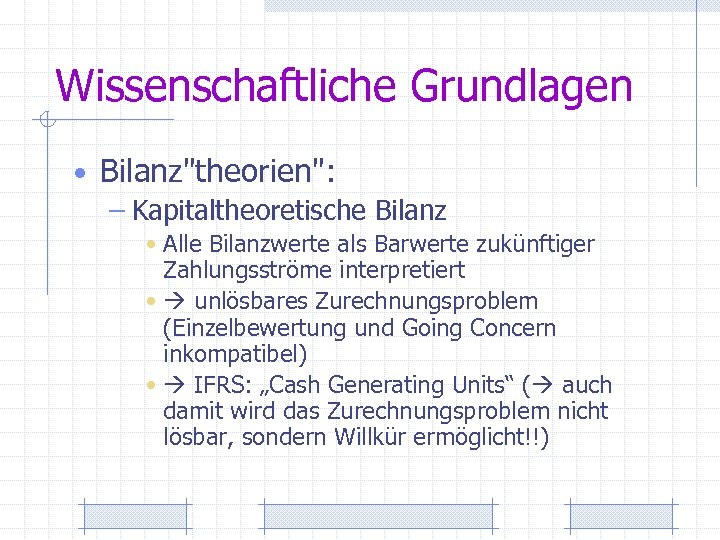 Wissenschaftliche Grundlagen • Bilanz"theorien": – Kapitaltheoretische Bilanz • Alle Bilanzwerte als Barwerte zukünftiger Zahlungsströme