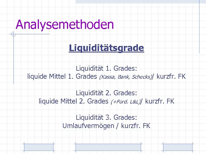 Analysemethoden Liquiditätsgrade Liquidität 1. Grades: liquide Mittel 1. Grades (Kassa, Bank, Schecks)/ kurzfr. FK