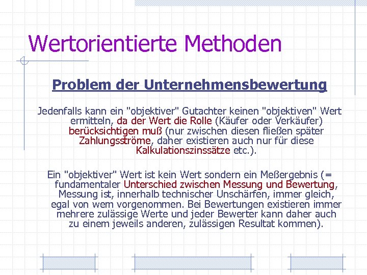 Wertorientierte Methoden Problem der Unternehmensbewertung Jedenfalls kann ein "objektiver" Gutachter keinen "objektiven" Wert ermitteln,